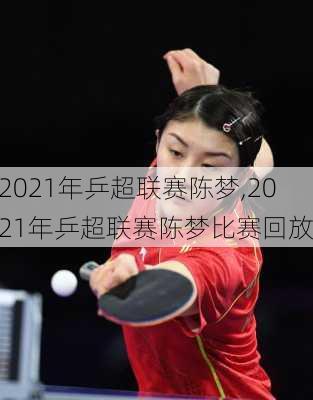 2021年乒超联赛陈梦,2021年乒超联赛陈梦比赛回放