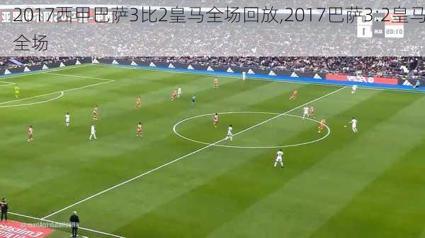 2017西甲巴萨3比2皇马全场回放,2017巴萨3:2皇马全场