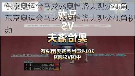 东京奥运会马龙vs奥恰洛夫观众视角,东京奥运会马龙vs奥恰洛夫观众视角视频