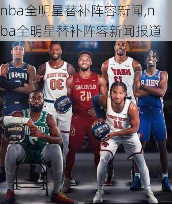 nba全明星替补阵容新闻,nba全明星替补阵容新闻报道