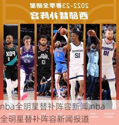 nba全明星替补阵容新闻,nba全明星替补阵容新闻报道