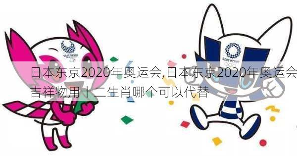 日本东京2020年奥运会,日本东京2020年奥运会吉祥物用十二生肖哪个可以代替