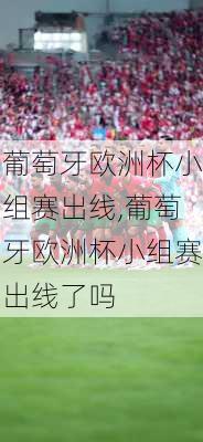 葡萄牙欧洲杯小组赛出线,葡萄牙欧洲杯小组赛出线了吗