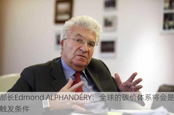 法国前经济部长Edmond ALPHANDÉRY：全球的碳价体系将会是
一个能源转型的触发条件