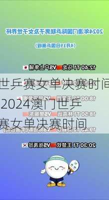 世乒赛女单决赛时间,2024澳门世乒赛女单决赛时间