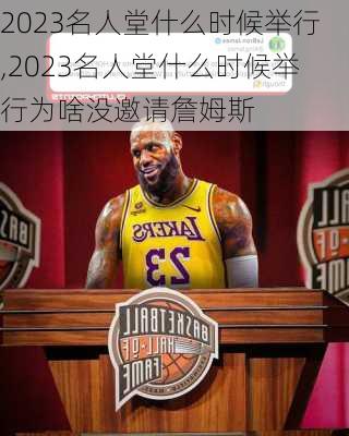 2023名人堂什么时候举行,2023名人堂什么时候举行为啥没邀请詹姆斯