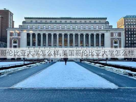 哥伦比亚大学怎么样,美国哥伦比亚大学怎么样