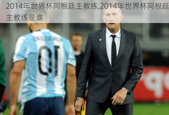 2014年世界杯阿根廷主教练,2014年世界杯阿根廷主教练是谁