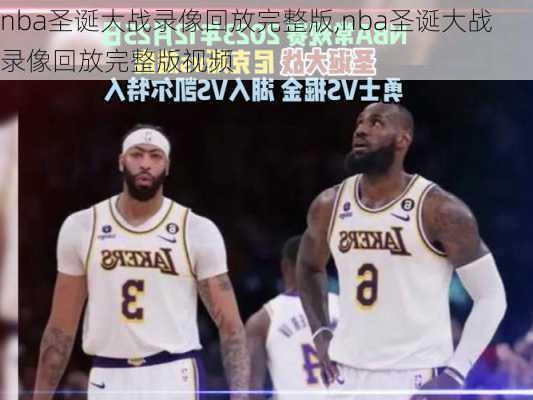 nba圣诞大战录像回放完整版,nba圣诞大战录像回放完整版视频