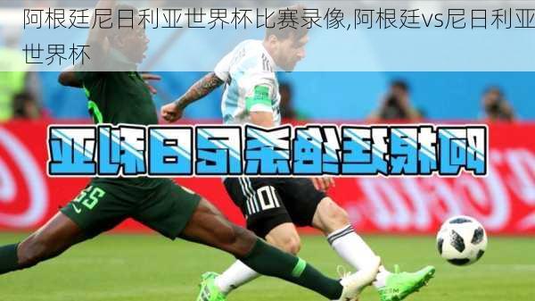 阿根廷尼日利亚世界杯比赛录像,阿根廷vs尼日利亚世界杯