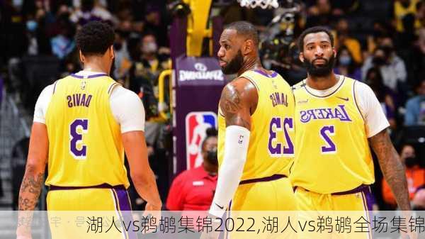 湖人vs鹈鹕集锦2022,湖人vs鹈鹕全场集锦