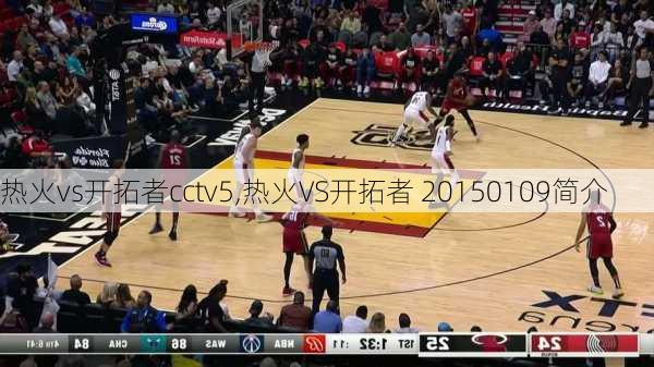 热火vs开拓者cctv5,热火VS开拓者 20150109简介