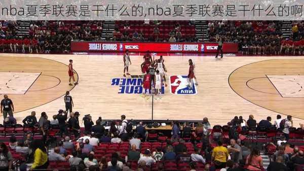 nba夏季联赛是干什么的,nba夏季联赛是干什么的啊