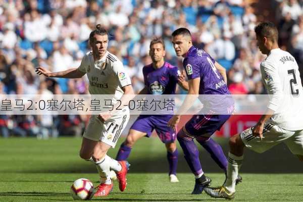 皇马2:0塞尔塔,皇马2-0塞尔塔