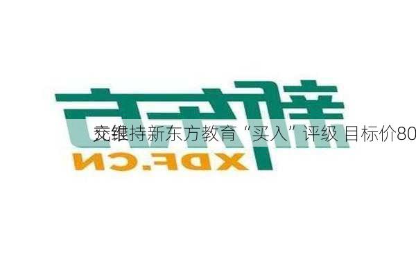 交银
：维持新东方教育“买入”评级 目标价80
元