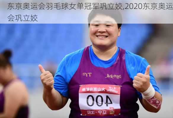 东京奥运会羽毛球女单冠军巩立姣,2020东京奥运会巩立姣