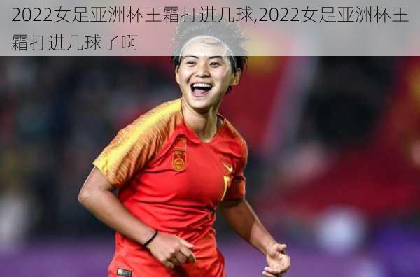 2022女足亚洲杯王霜打进几球,2022女足亚洲杯王霜打进几球了啊