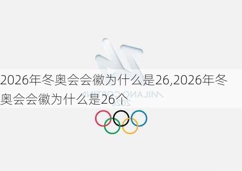 2026年冬奥会会徽为什么是26,2026年冬奥会会徽为什么是26个