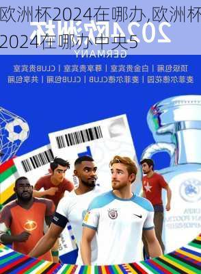 欧洲杯2024在哪办,欧洲杯2024在哪办中央5