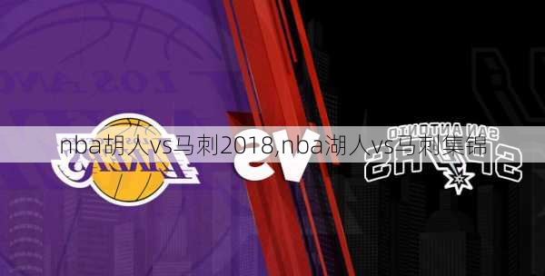 nba胡人vs马刺2018,nba湖人vs马刺集锦