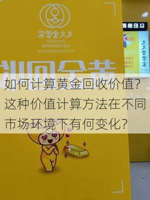 如何计算黄金回收价值？这种价值计算方法在不同市场环境下有何变化？