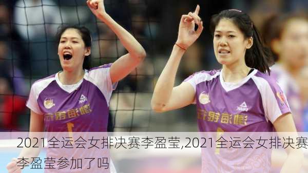 2021全运会女排决赛李盈莹,2021全运会女排决赛李盈莹参加了吗