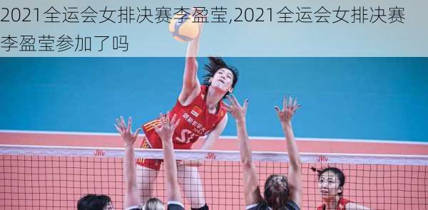 2021全运会女排决赛李盈莹,2021全运会女排决赛李盈莹参加了吗